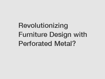 Revolutionizing Furniture Design with Perforated Metal?