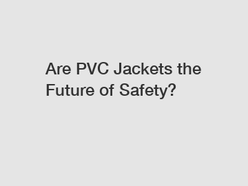 Are PVC Jackets the Future of Safety?