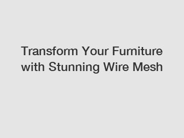 Transform Your Furniture with Stunning Wire Mesh