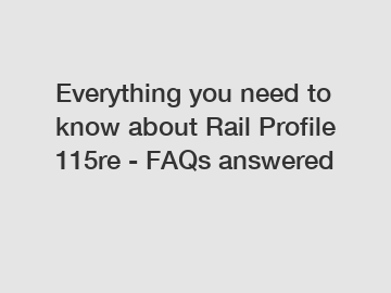 Everything you need to know about Rail Profile 115re - FAQs answered
