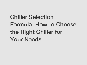 Chiller Selection Formula: How to Choose the Right Chiller for Your Needs
