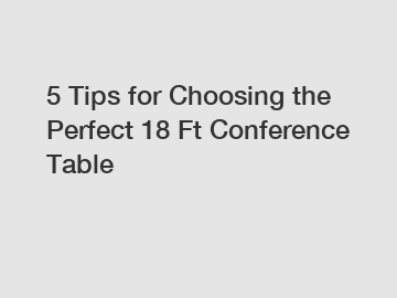 5 Tips for Choosing the Perfect 18 Ft Conference Table