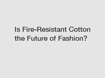 Is Fire-Resistant Cotton the Future of Fashion? Is Fire-Resistant Cotton the Future of Fashion?