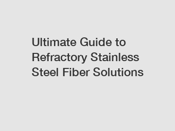 Ultimate Guide to Refractory Stainless Steel Fiber Solutions