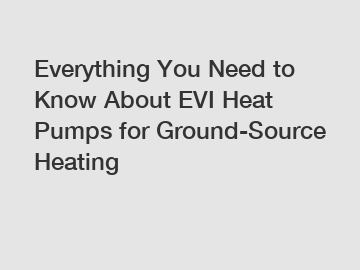 Everything You Need to Know About EVI Heat Pumps for Ground-Source Heating