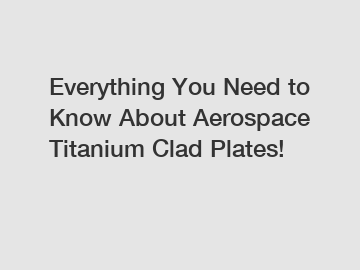Everything You Need to Know About Aerospace Titanium Clad Plates! Everything You Need to Know About Aerospace Titanium Clad Plates!