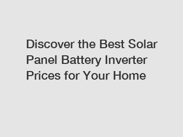 Discover the Best Solar Panel Battery Inverter Prices for Your Home