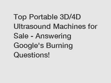 Top Portable 3D/4D Ultrasound Machines for Sale - Answering Google's Burning Questions!