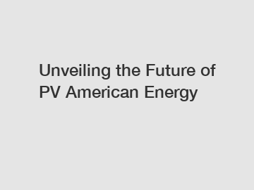 Unveiling the Future of PV American Energy