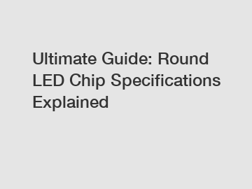 Ultimate Guide: Round LED Chip Specifications Explained