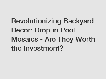 Revolutionizing Backyard Decor: Drop in Pool Mosaics - Are They Worth the Investment?