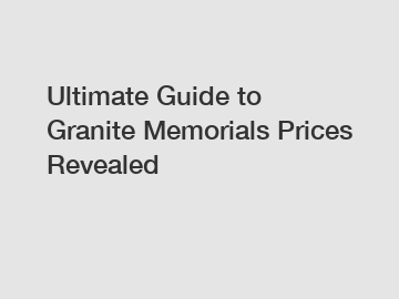 Ultimate Guide to Granite Memorials Prices Revealed