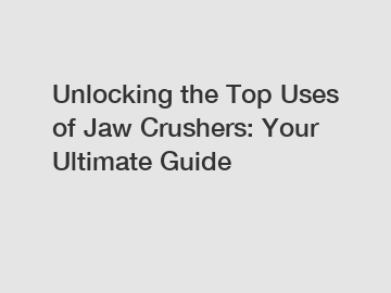 Unlocking the Top Uses of Jaw Crushers: Your Ultimate Guide