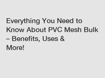 Everything You Need to Know About PVC Mesh Bulk – Benefits, Uses & More!