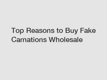 Top Reasons to Buy Fake Carnations Wholesale