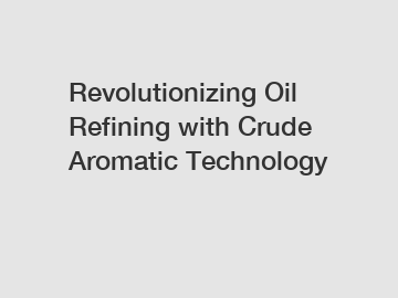 Revolutionizing Oil Refining with Crude Aromatic Technology
