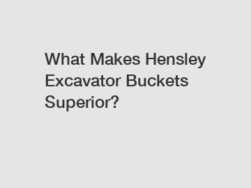 What Makes Hensley Excavator Buckets Superior?