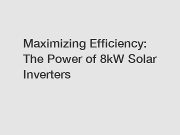 Maximizing Efficiency: The Power of 8kW Solar Inverters