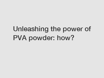 Unleashing the power of PVA powder: how?