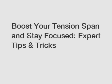 Boost Your Tension Span and Stay Focused: Expert Tips & Tricks