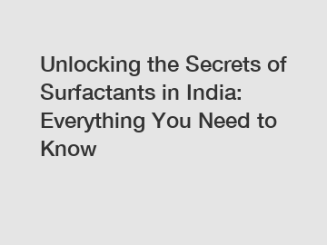 Unlocking the Secrets of Surfactants in India: Everything You Need to Know
