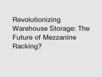 Revolutionizing Warehouse Storage: The Future of Mezzanine Racking?