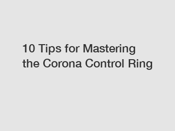 10 Tips for Mastering the Corona Control Ring