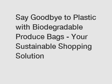 Say Goodbye to Plastic with Biodegradable Produce Bags - Your Sustainable Shopping Solution
