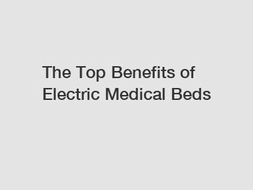 The Top Benefits of Electric Medical Beds