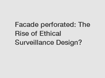 Facade perforated: The Rise of Ethical Surveillance Design?
