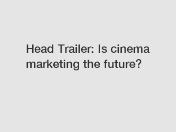 Head Trailer: Is cinema marketing the future?