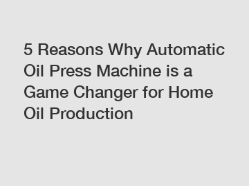 5 Reasons Why Automatic Oil Press Machine is a Game Changer for Home Oil Production 5 Reasons Why Automatic Oil Press Machine is a Game Changer for Home Oil Production