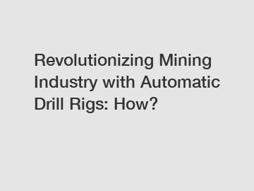 Revolutionizing Mining Industry with Automatic Drill Rigs: How?