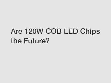Are 120W COB LED Chips the Future?
