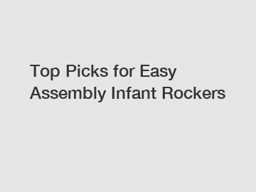 Top Picks for Easy Assembly Infant Rockers