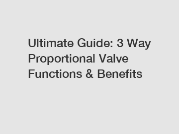 Ultimate Guide: 3 Way Proportional Valve Functions & Benefits