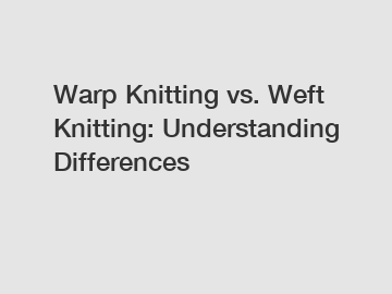 Warp Knitting vs. Weft Knitting: Understanding Differences