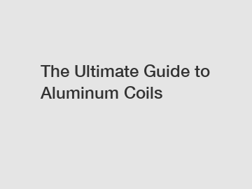 The Ultimate Guide to Aluminum Coils