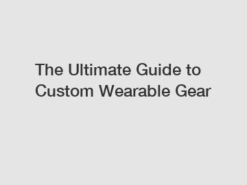The Ultimate Guide to Custom Wearable Gear