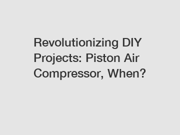 Revolutionizing DIY Projects: Piston Air Compressor, When?