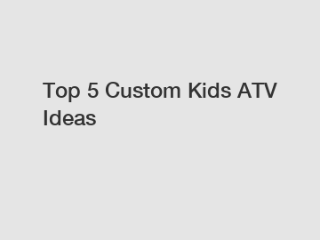 Top 5 Custom Kids ATV Ideas