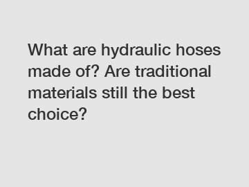 What are hydraulic hoses made of? Are traditional materials still the best choice?