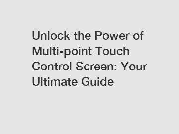 Unlock the Power of Multi-point Touch Control Screen: Your Ultimate Guide
