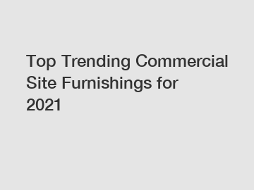 Top Trending Commercial Site Furnishings for 2021