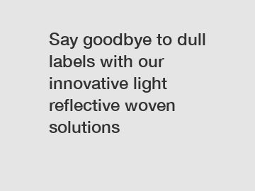 Say goodbye to dull labels with our innovative light reflective woven solutions