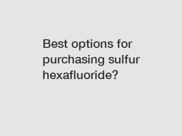 Best options for purchasing sulfur hexafluoride?