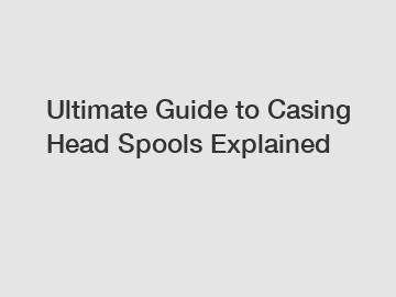 Ultimate Guide to Casing Head Spools Explained