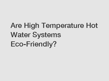 Are High Temperature Hot Water Systems Eco-Friendly?