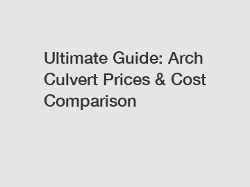 Ultimate Guide: Arch Culvert Prices & Cost Comparison