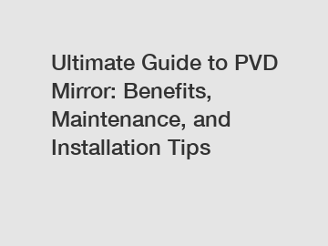 Ultimate Guide to PVD Mirror: Benefits, Maintenance, and Installation Tips